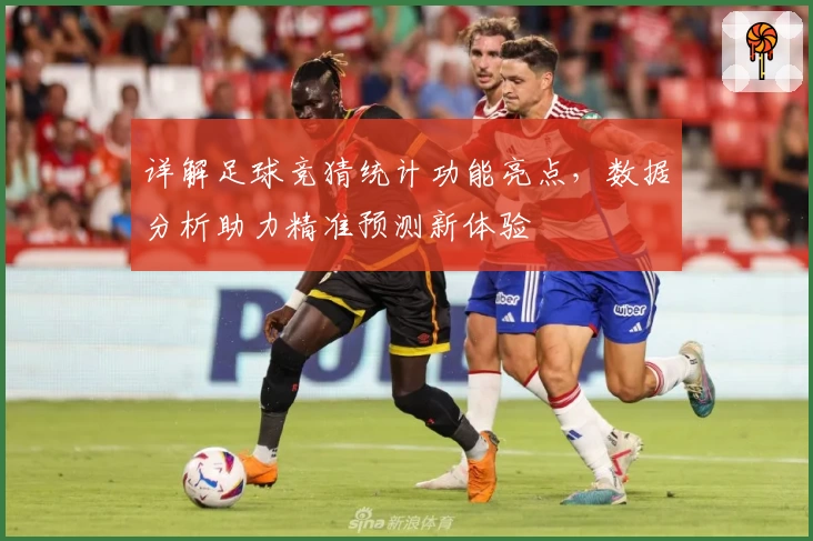 详解足球竞猜统计功能亮点，数据分析助力精准预测新体验
