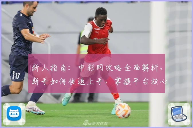 新人指南：中彩网攻略全面解析，新手如何快速上手，掌握平台核心功能