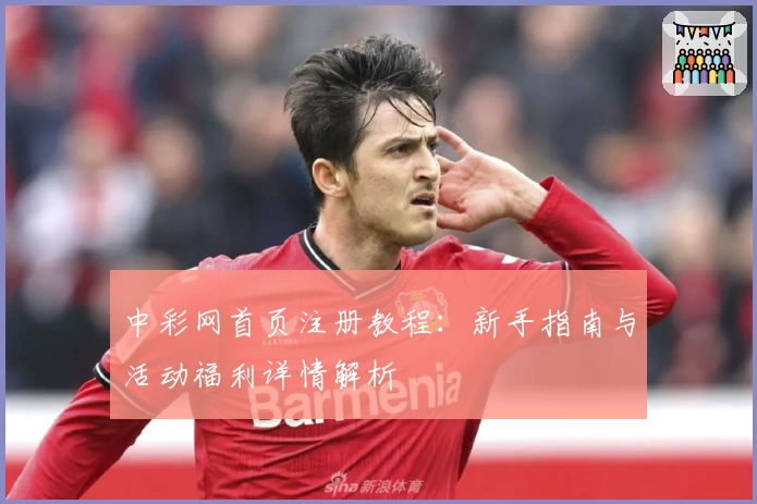 中彩网首页注册教程：新手指南与活动福利详情解析