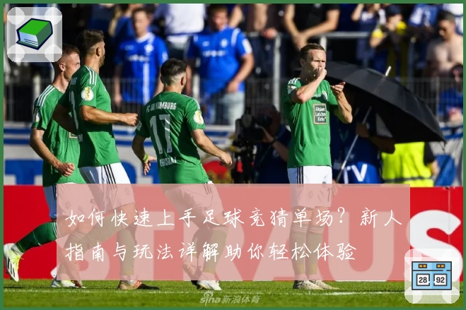 如何快速上手足球竞猜单场?新人指南与玩法详解助你轻松体验