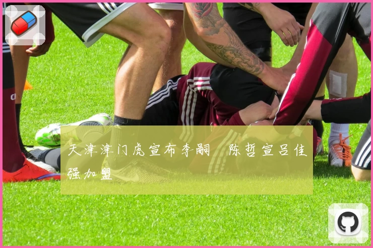 天津津门虎宣布李嗣镕陈哲宣吕佳强加盟