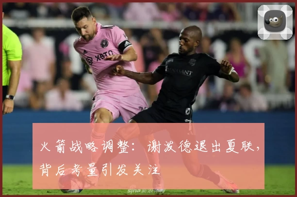 火箭战略调整：谢泼德退出夏联，背后考量引发关注