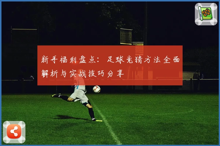 新手福利盘点：足球竞猜方法全面解析与实战技巧分享