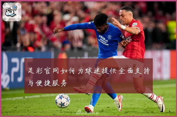 足彩官网如何为球迷提供全面支持与便捷服务