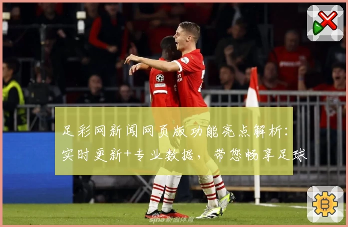 足彩网新闻网页版功能亮点解析：实时更新+专业数据，带您畅享足球资讯新体验