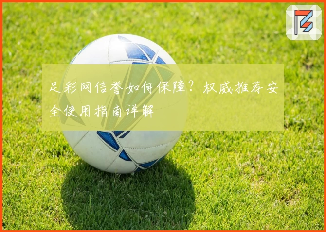 足彩网信誉如何保障?权威推荐安全使用指南详解