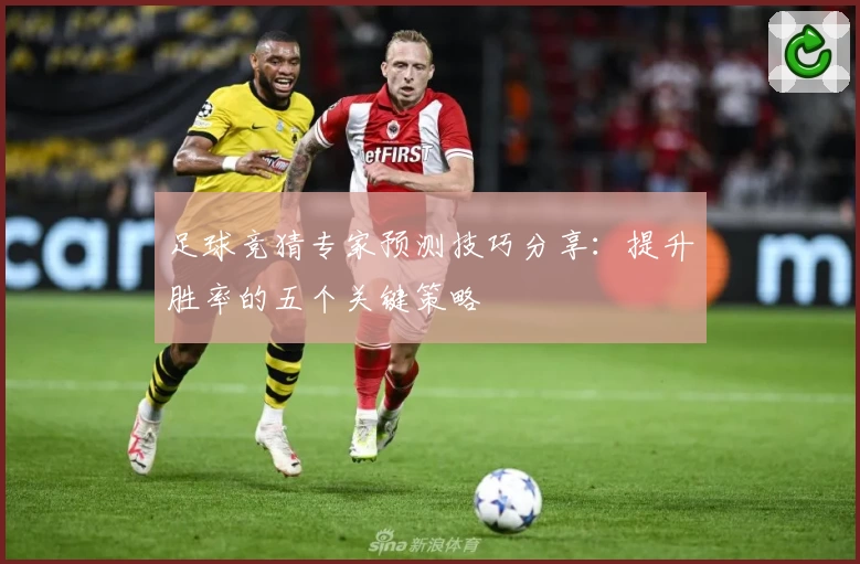 足球竞猜专家预测技巧分享:提升胜率的五个关键策略