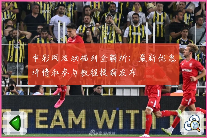 中彩网活动福利全解析：最新优惠详情和参与教程提前发布