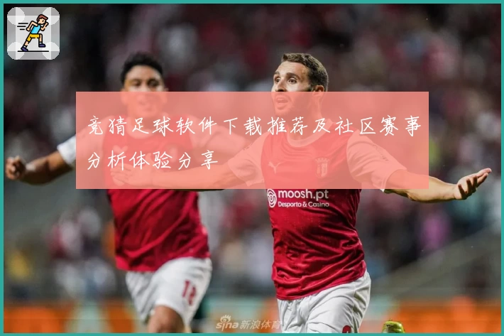 竞猜足球软件下载推荐及社区赛事分析体验分享
