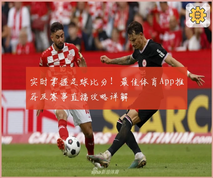 实时掌握足球比分!最佳体育App推荐及赛事直播攻略详解