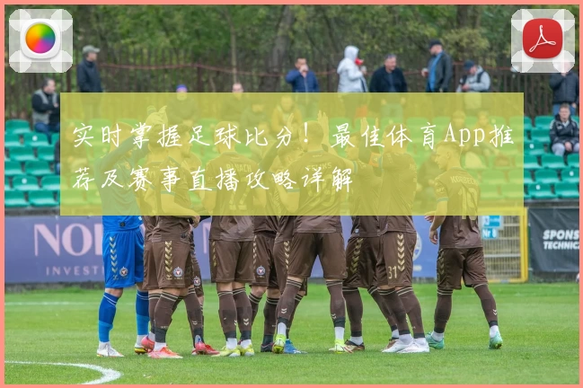 实时掌握足球比分!最佳体育App推荐及赛事直播攻略详解