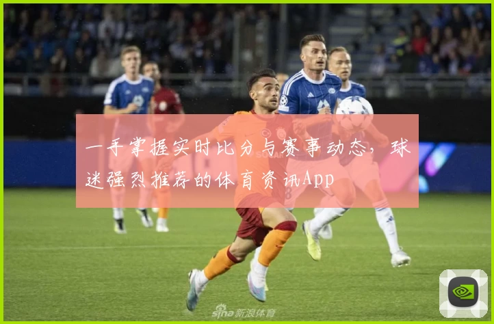 一手掌握实时比分与赛事动态，球迷强烈推荐的体育资讯App