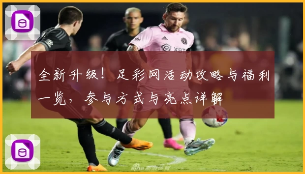 全新升级！足彩网活动攻略与福利一览，参与方式与亮点详解