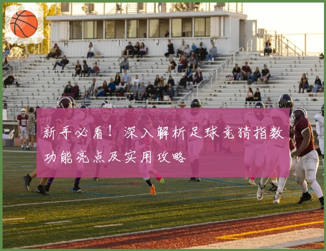 新手必看！深入解析足球竞猜指数功能亮点及实用攻略