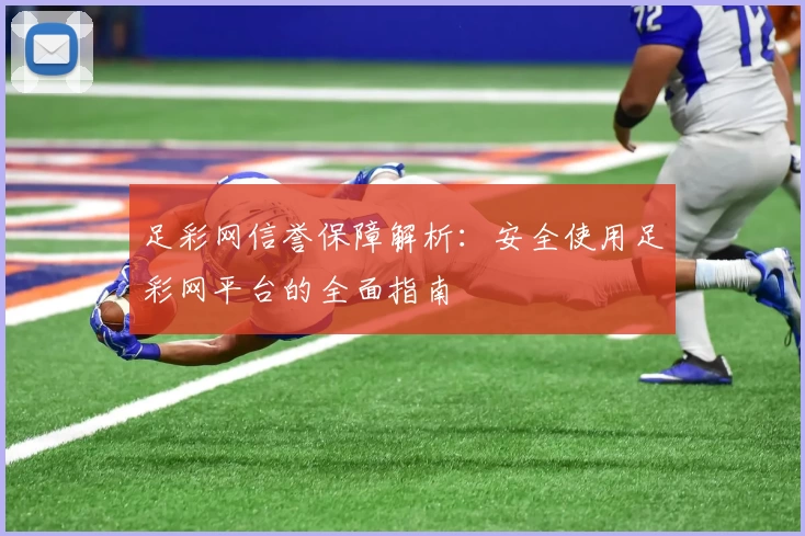 足彩网信誉保障解析：安全使用足彩网平台的全面指南