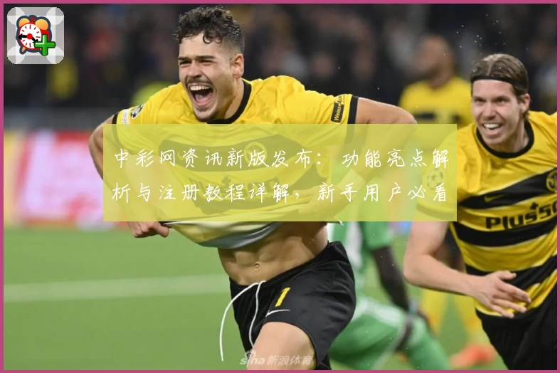 中彩网资讯新版发布：功能亮点解析与注册教程详解，新手用户必看