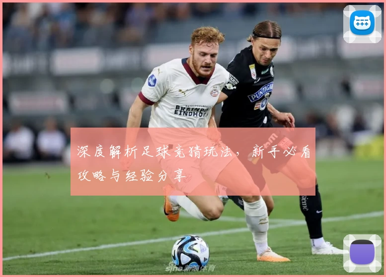 深度解析足球竞猜玩法，新手必看攻略与经验分享
