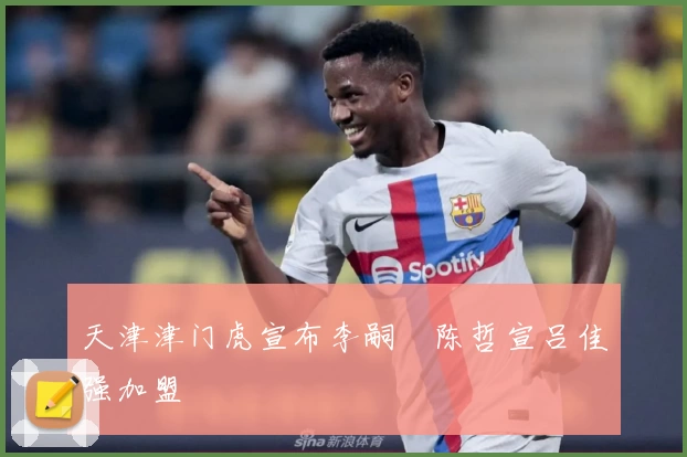 天津津门虎宣布李嗣镕陈哲宣吕佳强加盟