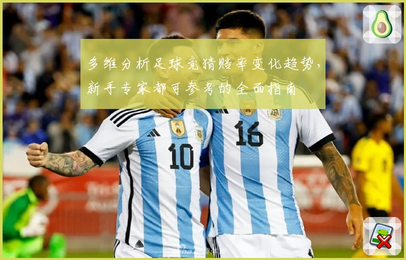 多维分析足球竞猜赔率变化趋势，新手专家都可参考的全面指南