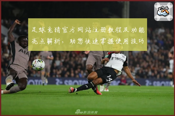 足球竞猜官方网站注册教程及功能亮点解析，助您快速掌握使用技巧