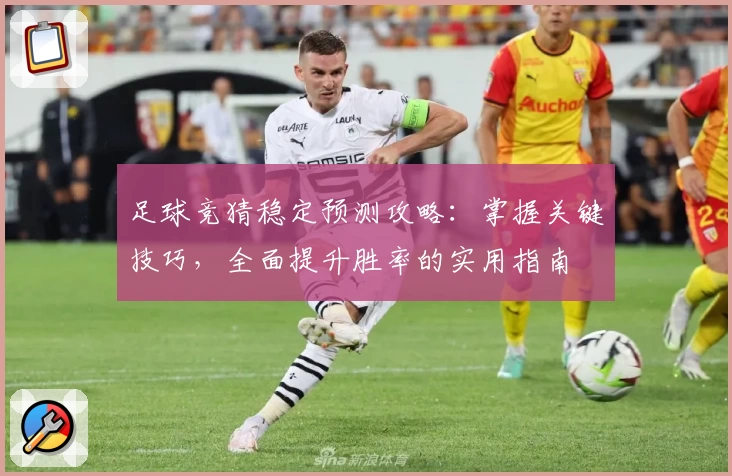 足球竞猜稳定预测攻略：掌握关键技巧，全面提升胜率的实用指南