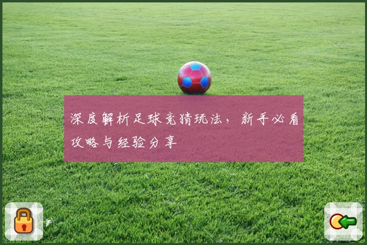 深度解析足球竞猜玩法，新手必看攻略与经验分享
