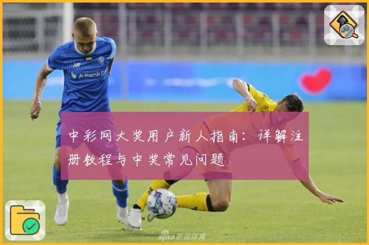 中彩网大奖用户新人指南：详解注册教程与中奖常见问题