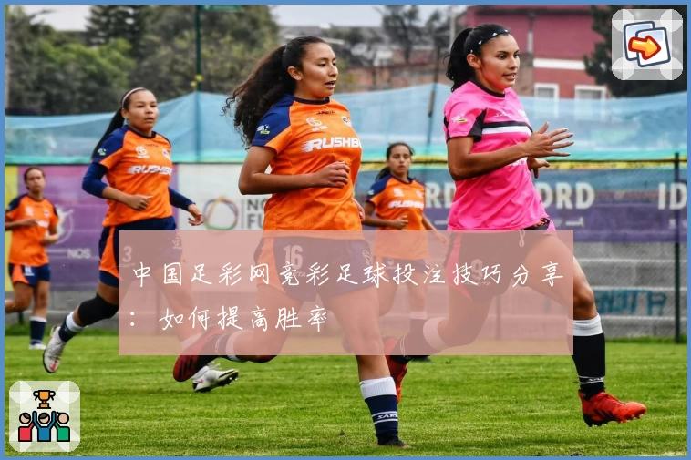 中国足彩网竞彩足球投注技巧分享:如何提高胜率