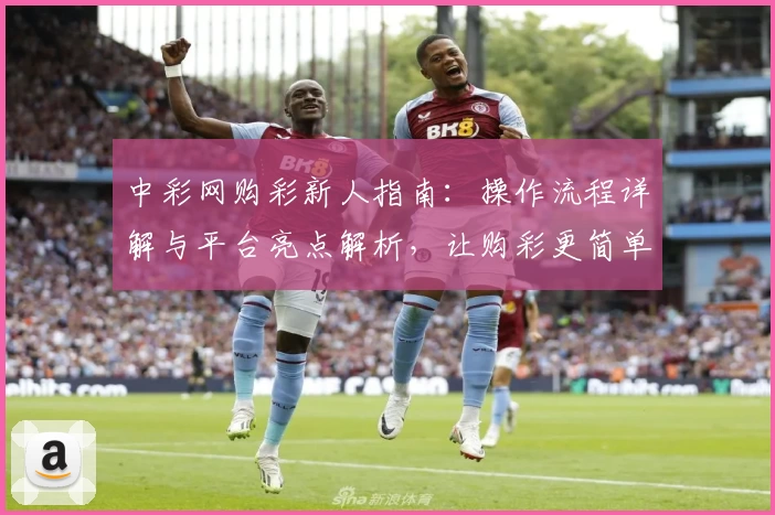中彩网购彩新人指南：操作流程详解与平台亮点解析，让购彩更简单