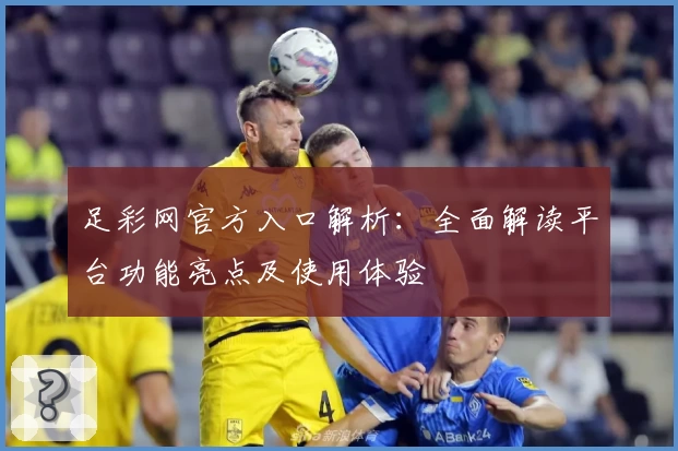 足彩网官方入口解析：全面解读平台功能亮点及使用体验