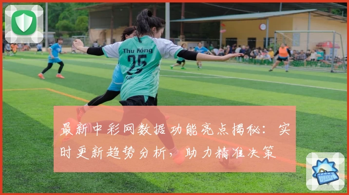 最新中彩网数据功能亮点揭秘：实时更新趋势分析，助力精准决策