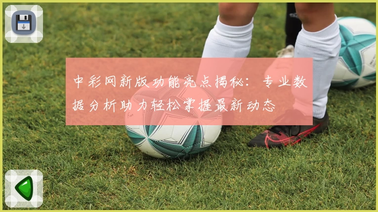 中彩网新版功能亮点揭秘：专业数据分析助力轻松掌握最新动态