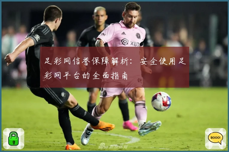 足彩网信誉保障解析：安全使用足彩网平台的全面指南