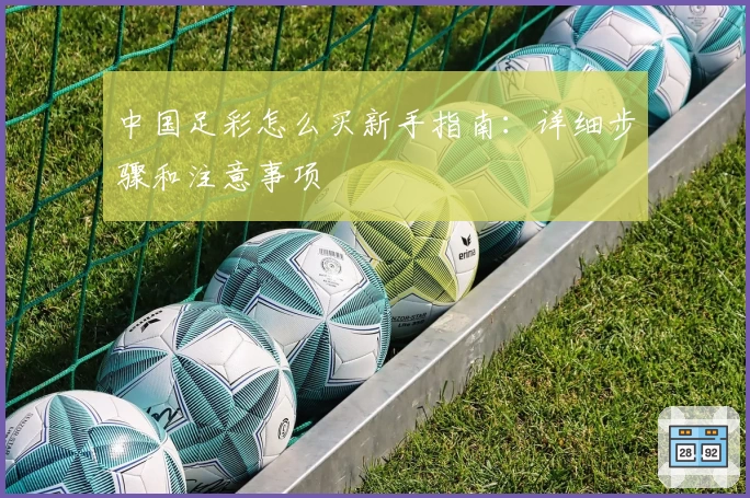 中国足彩怎么买新手指南：详细步骤和注意事项