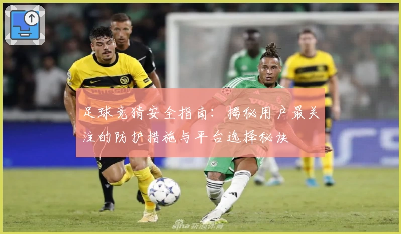 足球竞猜安全指南：揭秘用户最关注的防护措施与平台选择秘诀