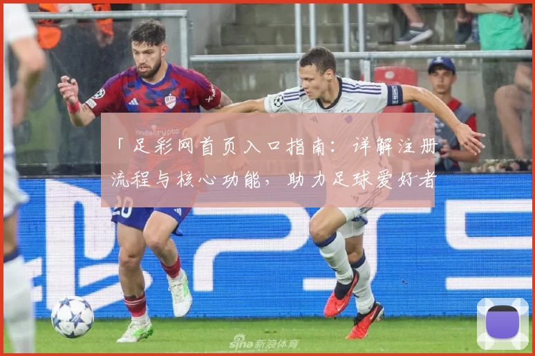 「足彩网首页入口指南：详解注册流程与核心功能，助力足球爱好者轻松掌握」