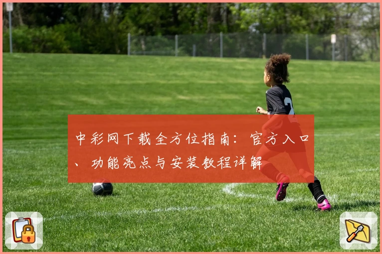 中彩网下载全方位指南：官方入口、功能亮点与安装教程详解