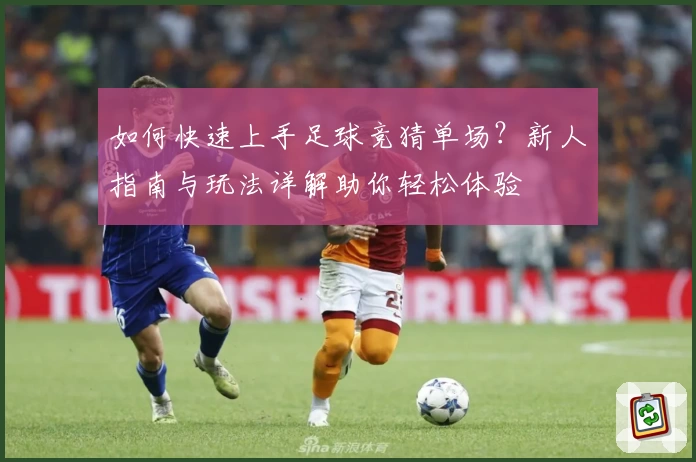 如何快速上手足球竞猜单场?新人指南与玩法详解助你轻松体验